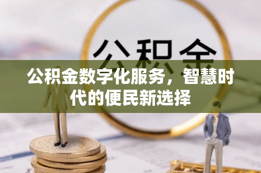 石阡公积金数字化服务，智慧时代的便民新选择