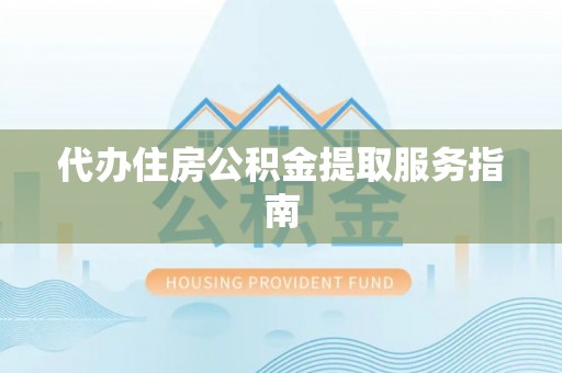 石阡代办住房公积金提取服务指南