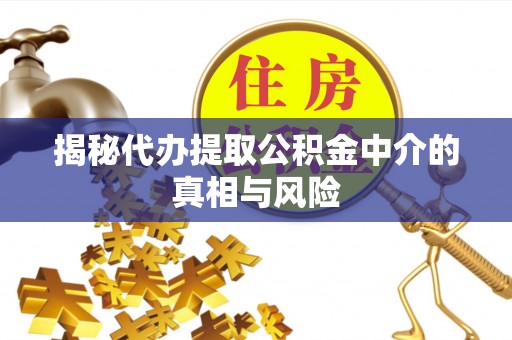 石阡揭秘代办提取公积金中介的真相与风险