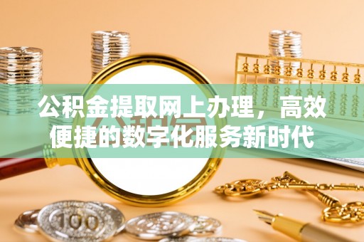 石阡公积金提取网上办理，高效便捷的数字化服务新时代