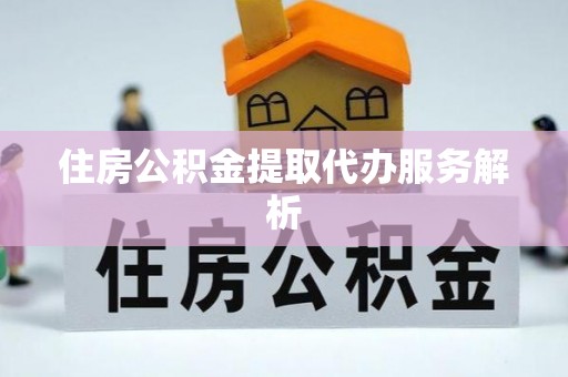 石阡住房公积金提取代办服务解析