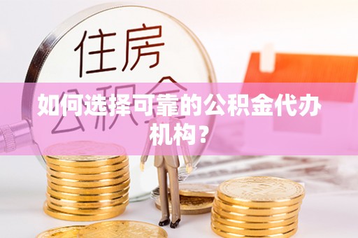 石阡如何选择可靠的公积金代办机构？