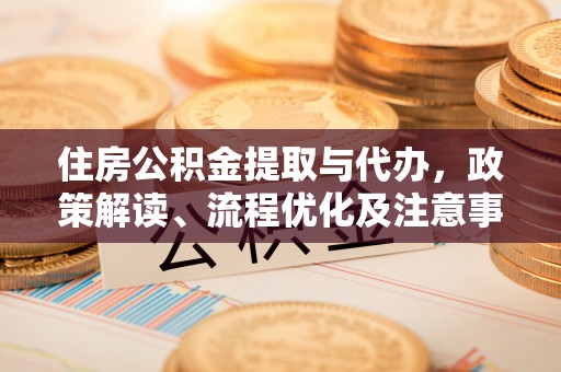 石阡住房公积金提取与代办，政策解读、流程优化及注意事项