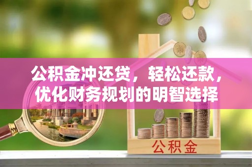 石阡公积金冲还贷，轻松还款，优化财务规划的明智选择
