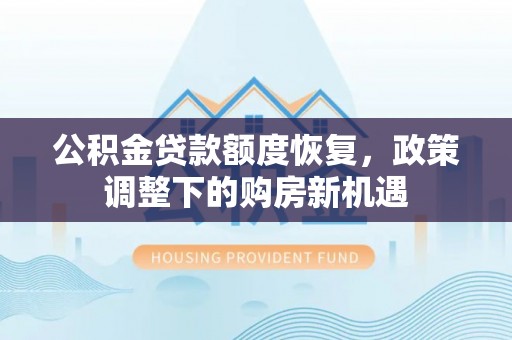 石阡公积金贷款额度恢复，政策调整下的购房新机遇