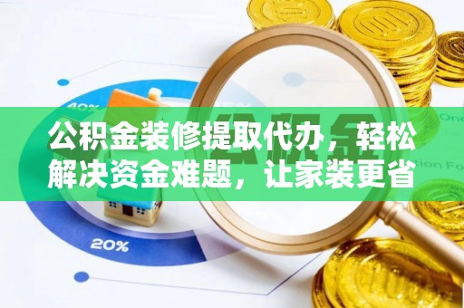 石阡公积金装修提取代办，轻松解决资金难题，让家装更省心