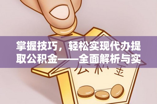 石阡掌握技巧，轻松实现代办提取公积金——全面解析与实践指南