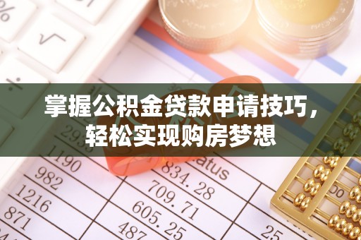 石阡掌握公积金贷款申请技巧，轻松实现购房梦想