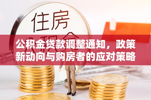 石阡公积金贷款调整通知，政策新动向与购房者的应对策略
