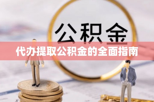 石阡代办提取公积金的全面指南