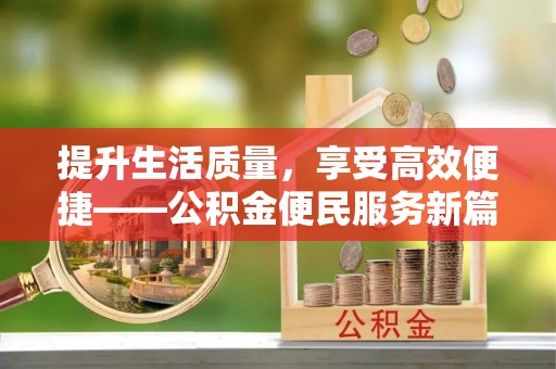 石阡提升生活质量，享受高效便捷——公积金便民服务新篇章