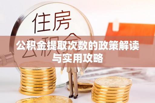 石阡公积金提取次数的政策解读与实用攻略