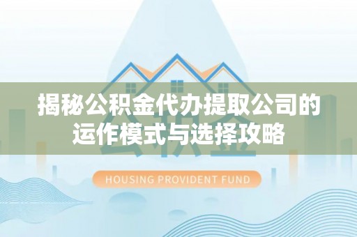 石阡揭秘公积金代办提取公司的运作模式与选择攻略