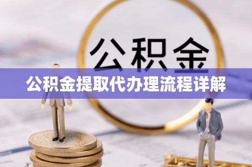 石阡公积金提取代办理流程详解