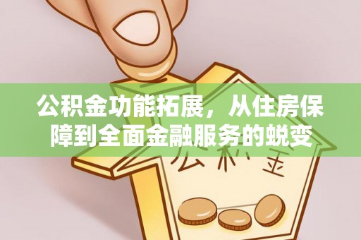 石阡公积金功能拓展，从住房保障到全面金融服务的蜕变