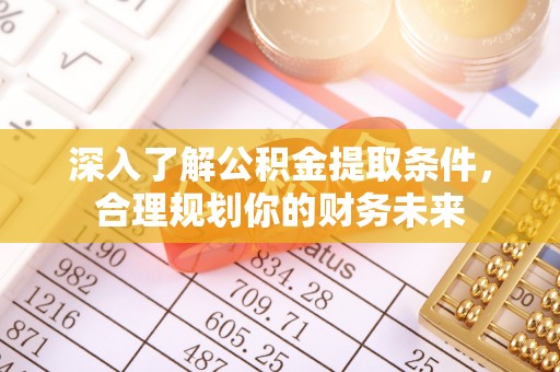 石阡深入了解公积金提取条件，合理规划你的财务未来