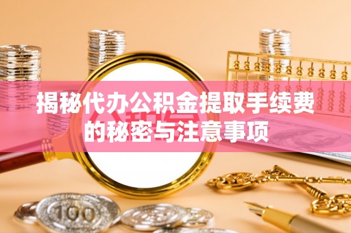 石阡揭秘代办公积金提取手续费的秘密与注意事项