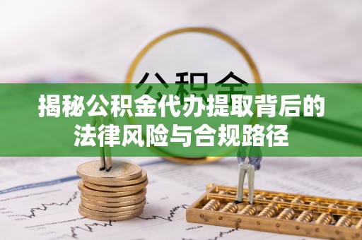 石阡揭秘公积金代办提取背后的法律风险与合规路径
