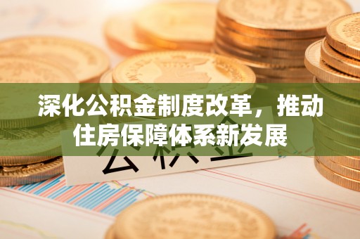 石阡深化公积金制度改革，推动住房保障体系新发展