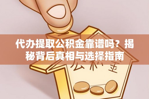 石阡代办提取公积金靠谱吗？揭秘背后真相与选择指南