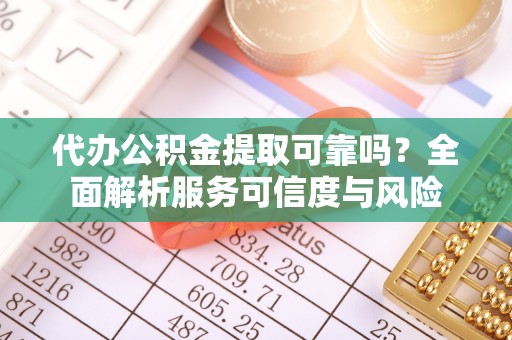 石阡代办公积金提取可靠吗？全面解析服务可信度与风险