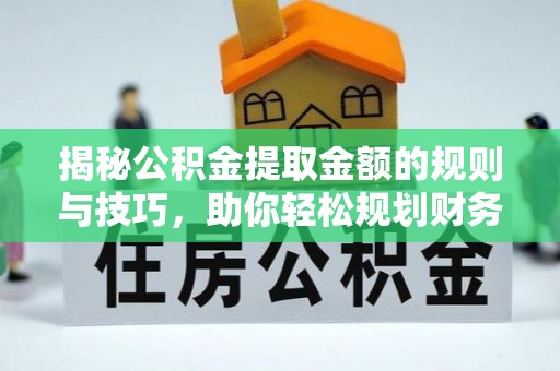 石阡揭秘公积金提取金额的规则与技巧，助你轻松规划财务未来