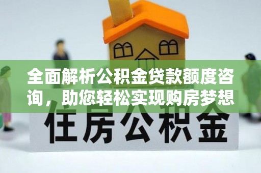 石阡全面解析公积金贷款额度咨询，助您轻松实现购房梦想