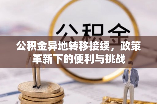 石阡公积金异地转移接续，政策革新下的便利与挑战