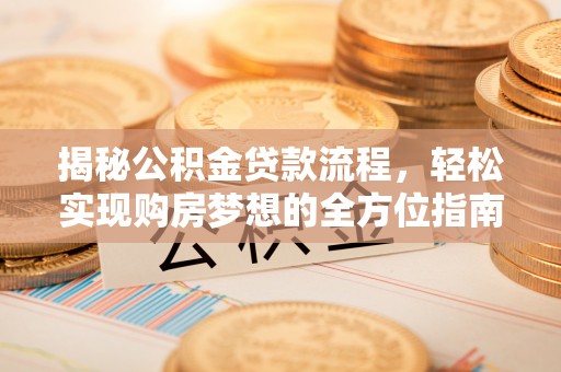 石阡揭秘公积金贷款流程，轻松实现购房梦想的全方位指南