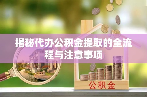 石阡揭秘代办公积金提取的全流程与注意事项