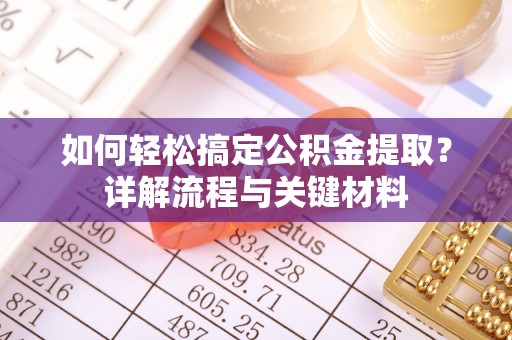 石阡如何轻松搞定公积金提取？详解流程与关键材料