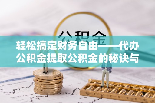 石阡轻松搞定财务自由——代办公积金提取公积金的秘诀与技巧