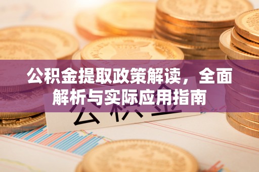 石阡公积金提取政策解读，全面解析与实际应用指南