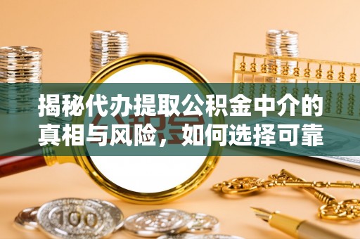 石阡揭秘代办提取公积金中介的真相与风险，如何选择可靠的第三方服务