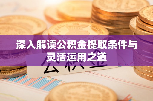 石阡深入解读公积金提取条件与灵活运用之道