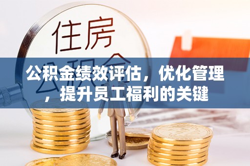 石阡公积金绩效评估，优化管理，提升员工福利的关键