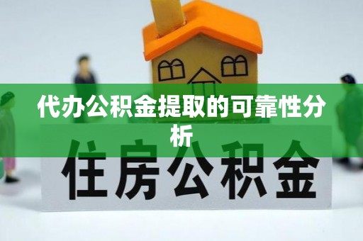石阡代办公积金提取的可靠性分析