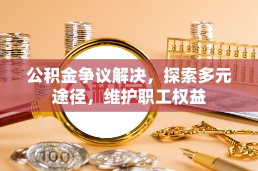 石阡公积金争议解决，探索多元途径，维护职工权益