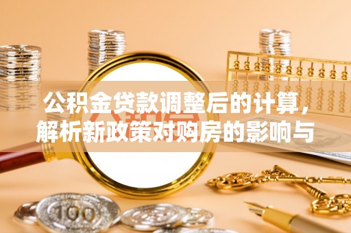 石阡公积金贷款调整后的计算，解析新政策对购房的影响与应对策略