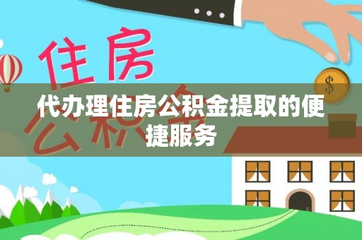 石阡代办理住房公积金提取的便捷服务