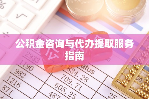 石阡公积金咨询与代办提取服务指南