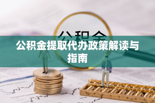 石阡公积金提取代办政策解读与指南