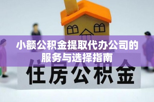 石阡小额公积金提取代办公司的服务与选择指南