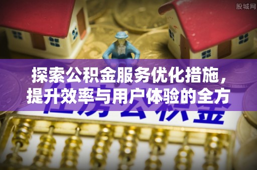 石阡探索公积金服务优化措施，提升效率与用户体验的全方位解析