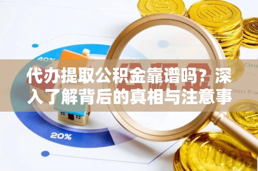 石阡代办提取公积金靠谱吗？深入了解背后的真相与注意事项