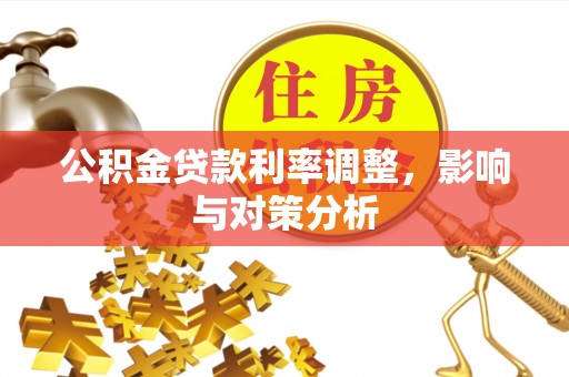 石阡公积金贷款利率调整，影响与对策分析