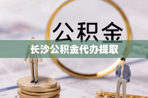 石阡长沙公积金代办提取