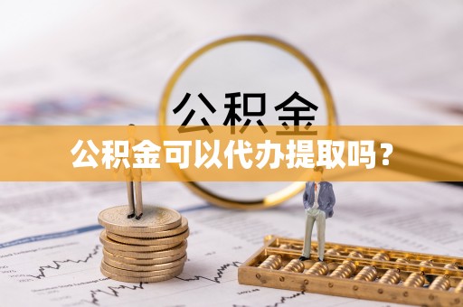石阡公积金可以代办提取吗？