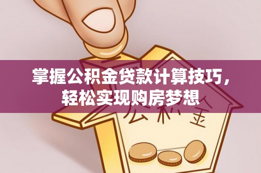石阡掌握公积金贷款计算技巧，轻松实现购房梦想