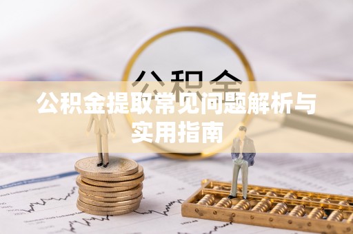 石阡公积金提取常见问题解析与实用指南